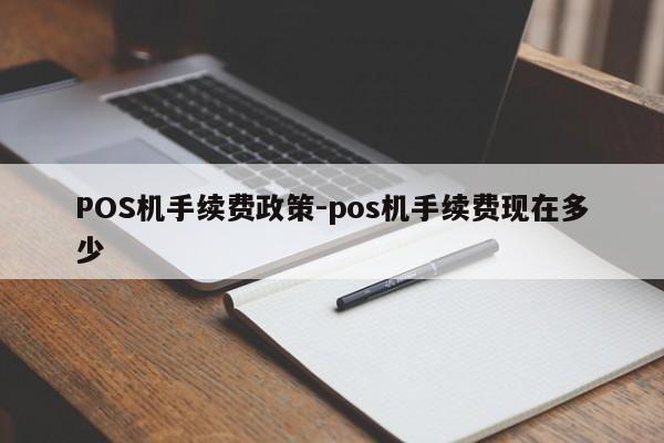 永济POS机手续费政策-pos机手续费现在多少